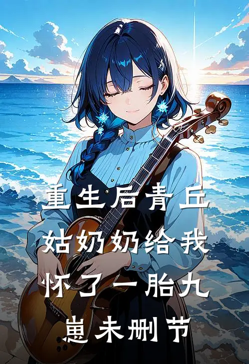 重生后青丘姑奶奶给我怀了一胎九崽未删节