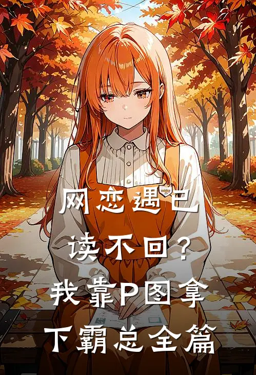 网恋遇已读不回？我靠P图拿下霸总全篇