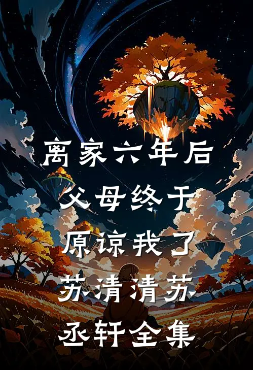 离家六年后，父母终于原谅我了苏清清苏丞轩全集