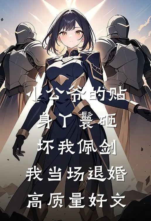 小公爷的贴身丫鬟砸坏我佩剑，我当场退婚高质量好文