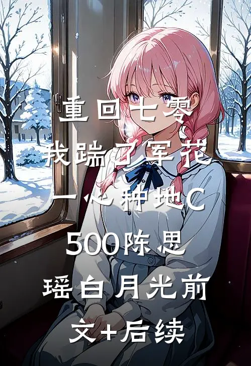 重回七零，我踹了军花一心种地C500陈思瑶白月光前文+后续