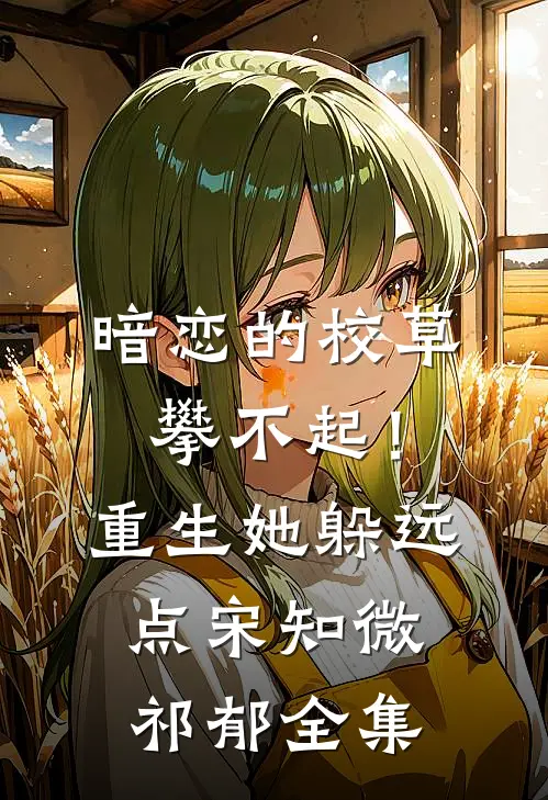 暗恋的校草攀不起！重生她躲远点宋知微祁郁全集