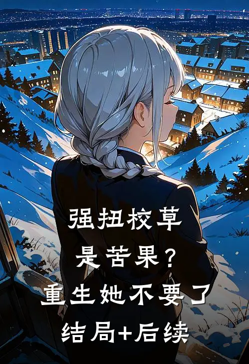 强扭校草是苦果？重生她不要了结局+后续