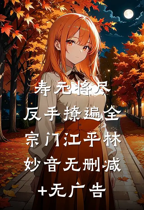 寿元将尽：反手撩遍全宗门江平林妙音无删减+无广告