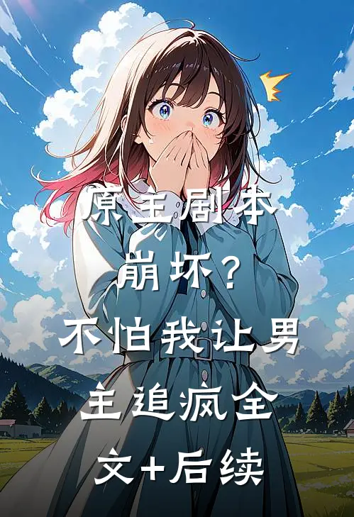 原主剧本崩坏？不怕，我让男主追疯全文+后续