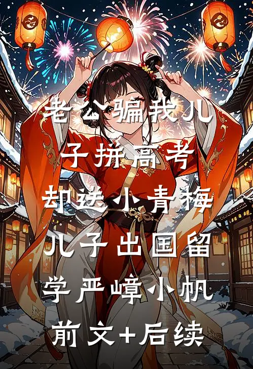 老公骗我儿子拼高考，却送小青梅儿子出国留学严嶂小帆:前文+后续