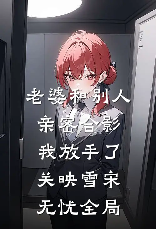 老婆和别人亲密合影，我放手了关映雪宋无忧全局