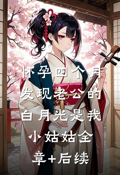 怀孕四个月，发现老公的白月光是我小姑姑全章+后续