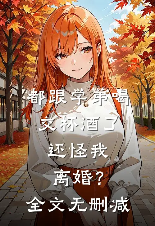 都跟学弟喝交杯酒了，还怪我离婚？全文无删减