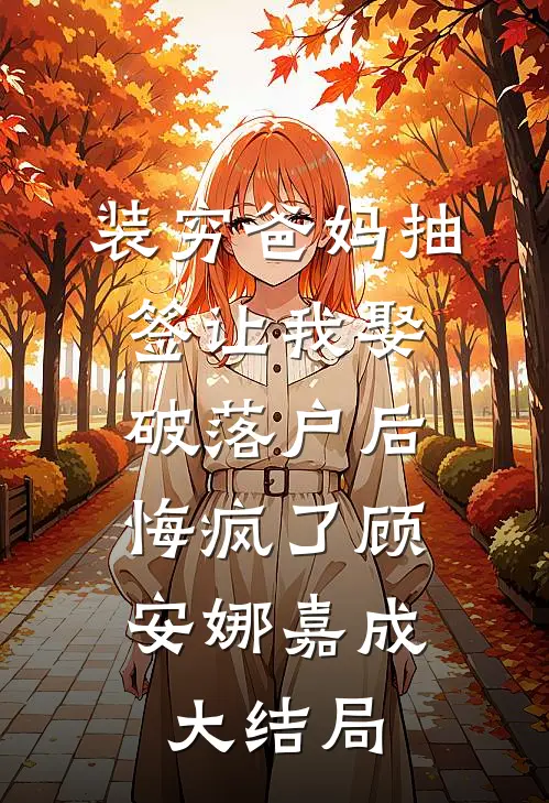 装穷爸妈抽签让我娶破落户后，悔疯了顾安娜嘉成大结局