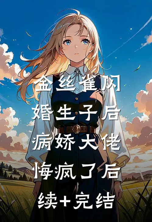 金丝雀闪婚生子后，病娇大佬悔疯了后续+完结