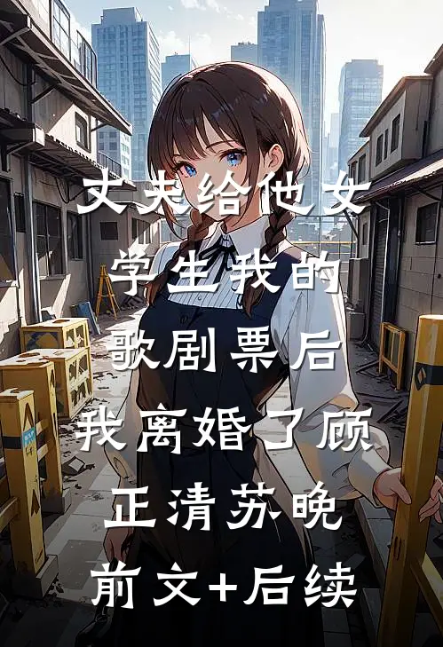丈夫给他女学生我的歌剧票后，我离婚了顾正清苏晚:前文+后续