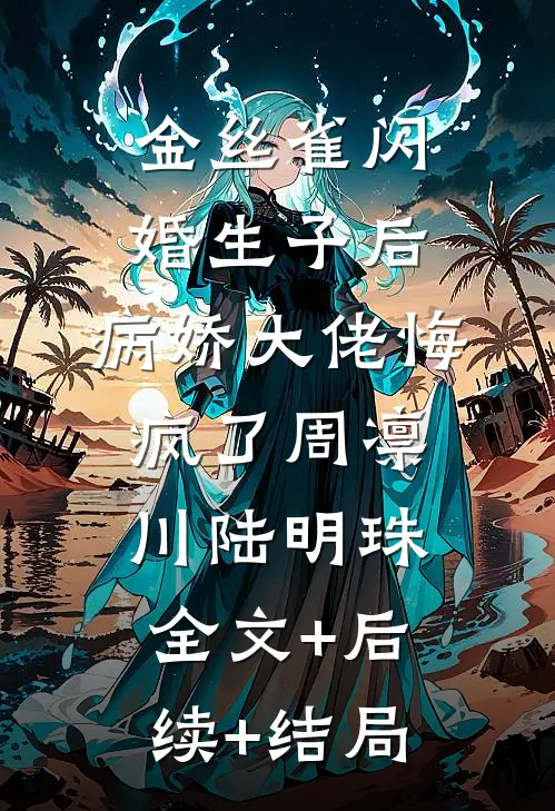 金丝雀闪婚生子后，病娇大佬悔疯了周凛川陆明珠全文+后续+结局