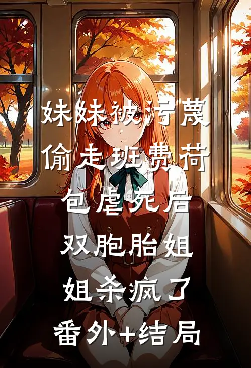 妹妹被污蔑偷走班费荷包虐死后，双胞胎姐姐杀疯了:(番外)+(结局)