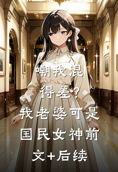 嘲我混得差？我老婆可是国民女神前文+后续
