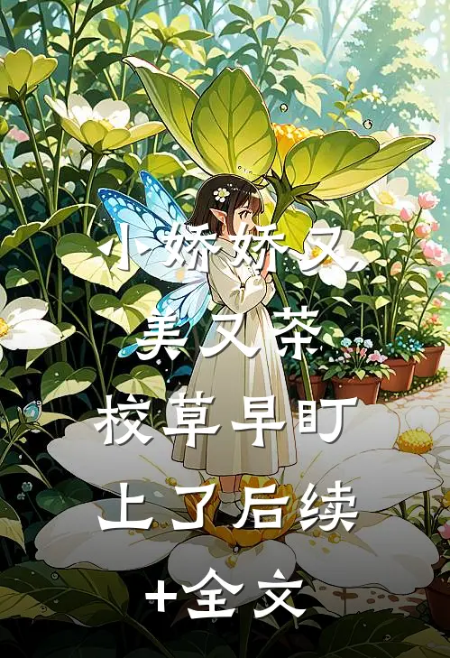 小娇娇又美又茶，校草早盯上了后续+全文