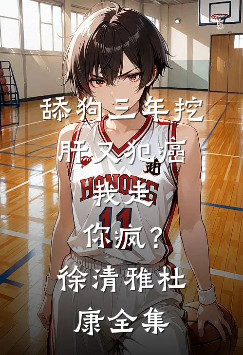 舔狗三年挖肝又犯癌，我走，你疯？徐清雅杜康全集
