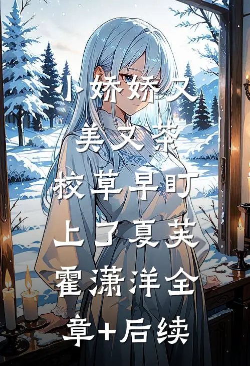 小娇娇又美又茶，校草早盯上了夏芙霍潇洋全章+后续