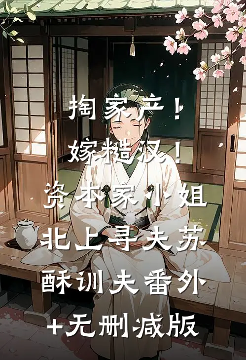 掏家产！嫁糙汉！资本家小姐北上寻夫苏酥训夫番外+无删减版