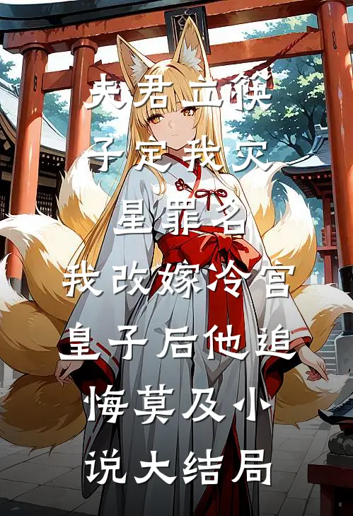 夫君立筷子定我灾星罪名，我改嫁冷宫皇子后他追悔莫及小说大结局