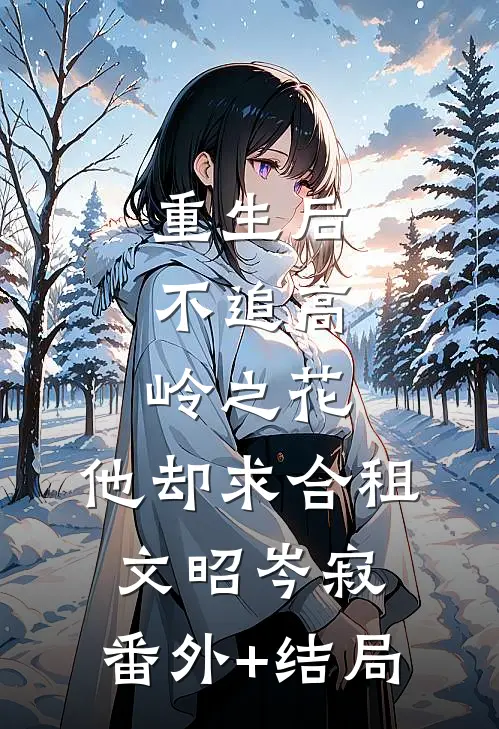 重生后，不追高岭之花，他却求合租文昭岑寂:(番外)+(结局)