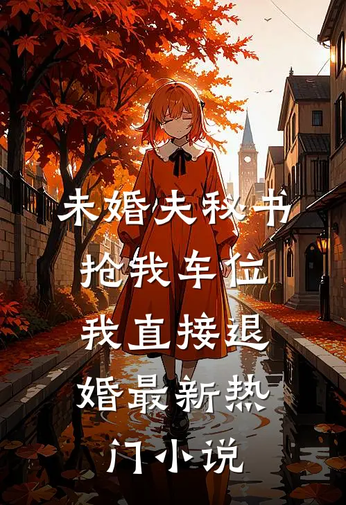 未婚夫秘书抢我车位，我直接退婚最新热门小说