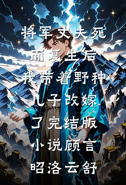 将军丈夫死而复生后，我带着野种儿子改嫁了完结版小说顾言昭洛云舒
