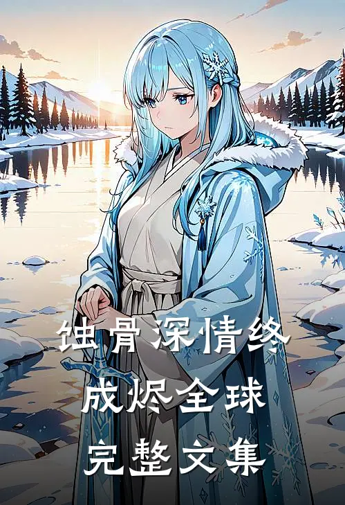蚀骨深情终成烬全球完整文集