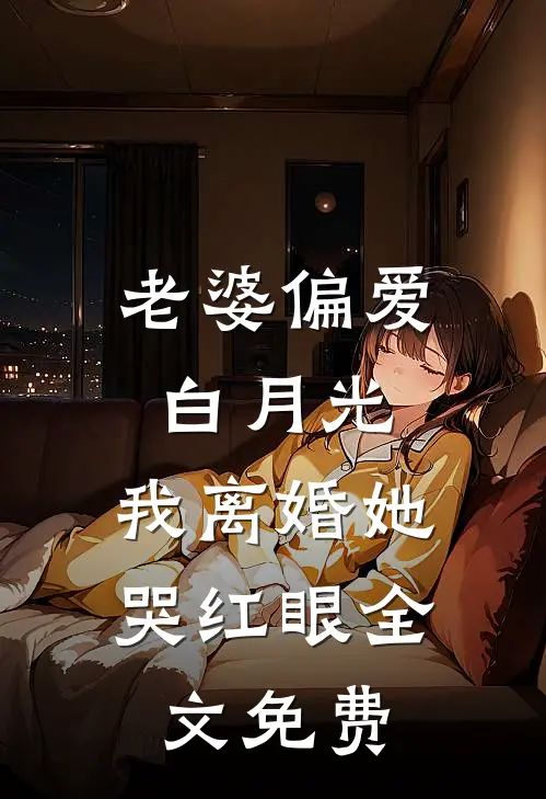 老婆偏爱白月光，我离婚她哭红眼全文免费