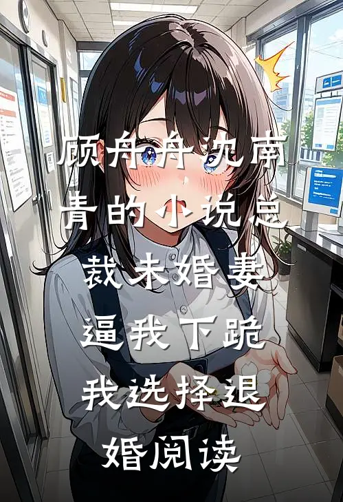 顾舟舟沈南青的小说总裁未婚妻逼我下跪，我选择退婚阅读