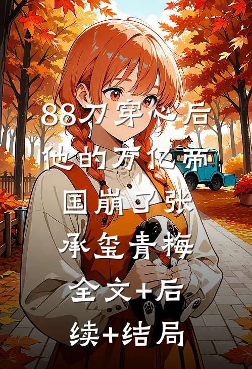 88刀穿心后，他的万亿帝国崩了张承玺青梅:全文+后续+结局