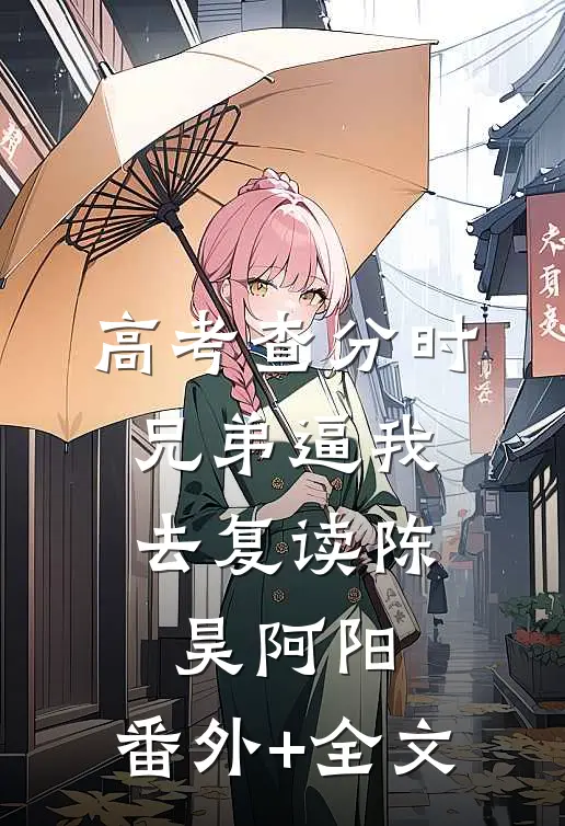 高考查分时，兄弟逼我去复读陈昊阿阳:(番外)+(全文)