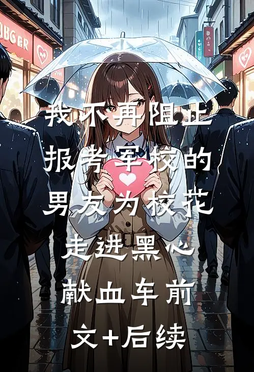 我不再阻止报考军校的男友为校花走进黑心献血车前文+后续
