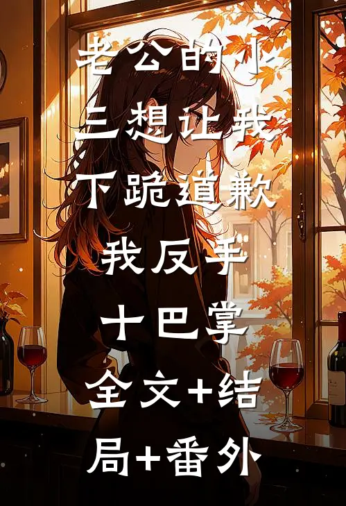 老公的小三想让我下跪道歉，我反手十巴掌:全文+结局+番外