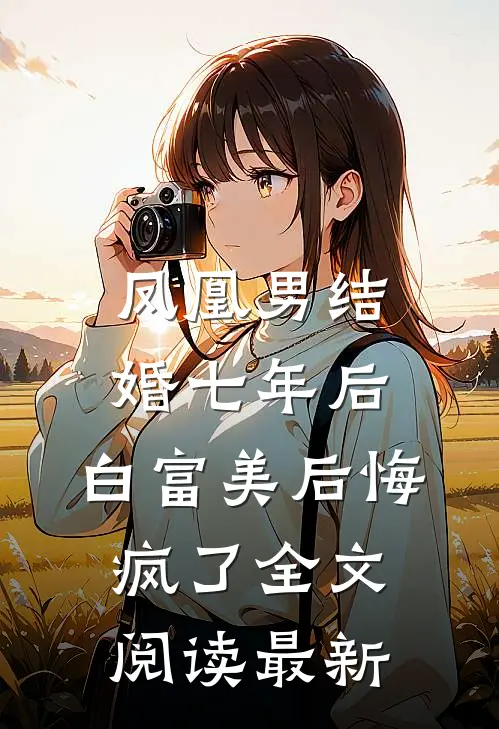 凤凰男结婚七年后，白富美后悔疯了全文阅读最新