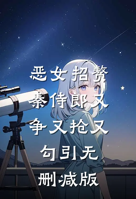 恶女招赘：秦侍郎又争又抢又勾引无删减版