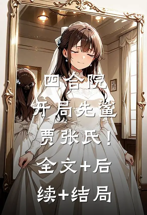 四合院：开局先鲨贾张氏！全文+后续+结局