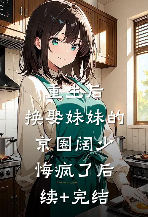 重生后，换娶妹妹的京圈阔少悔疯了后续+完结