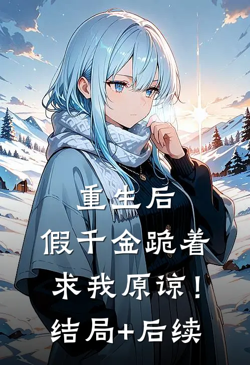重生后：假千金跪着求我原谅！结局+后续
