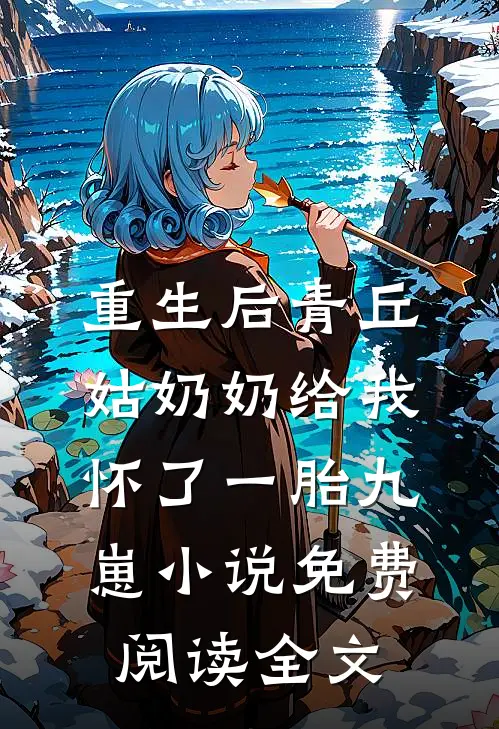 重生后青丘姑奶奶给我怀了一胎九崽小说免费阅读全文