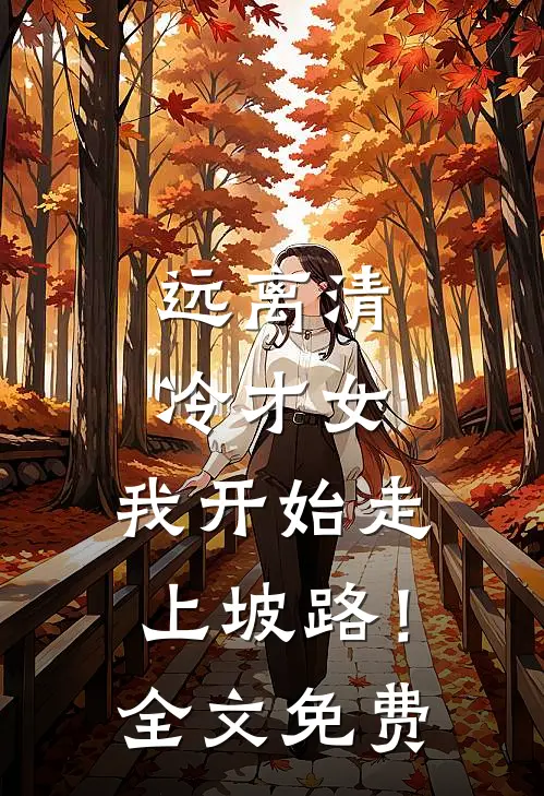 远离清冷才女，我开始走上坡路！全文免费