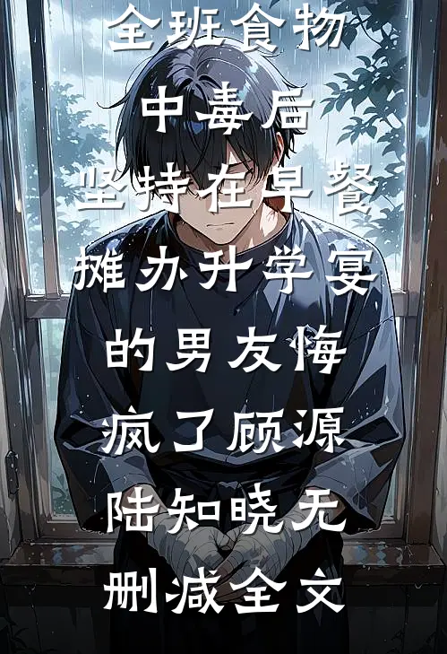 全班食物中毒后，坚持在早餐摊办升学宴的男友悔疯了顾源陆知晓无删减全文