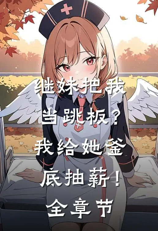 继妹把我当跳板？我给她釜底抽薪！全章节