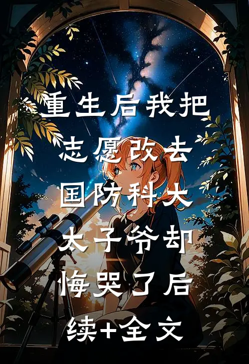 重生后我把志愿改去国防科大，太子爷却悔哭了后续+全文