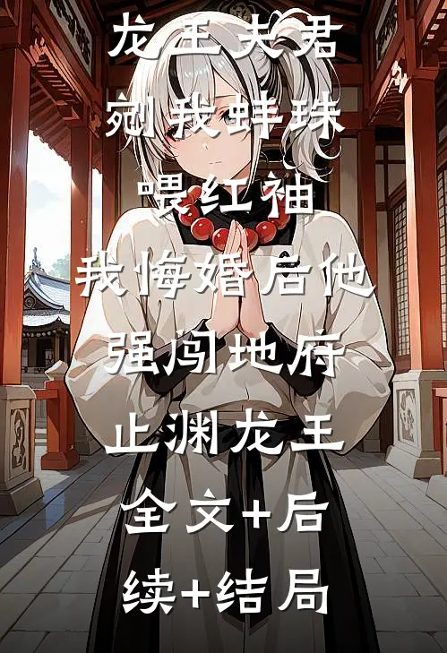 龙王夫君剜我蚌珠喂红袖，我悔婚后他强闯地府止渊龙王全文+后续+结局