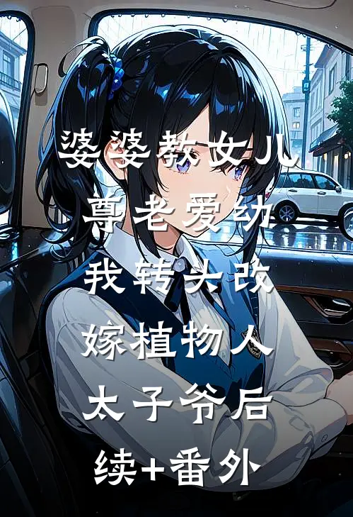 婆婆教女儿尊老爱幼，我转头改嫁植物人太子爷后续+番外