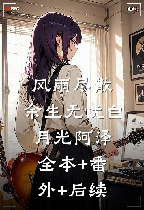 风雨尽散，余生无忧白月光阿泽全本+番外+后续