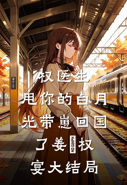 权医生，甩你的白月光带崽回国了姜媃权宴大结局