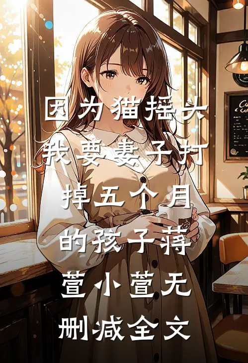 因为猫摇头，我要妻子打掉五个月的孩子蒋萱小萱无删减全文
