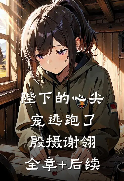 陛下的心尖宠逃跑了殷摄谢翎:全章+后续